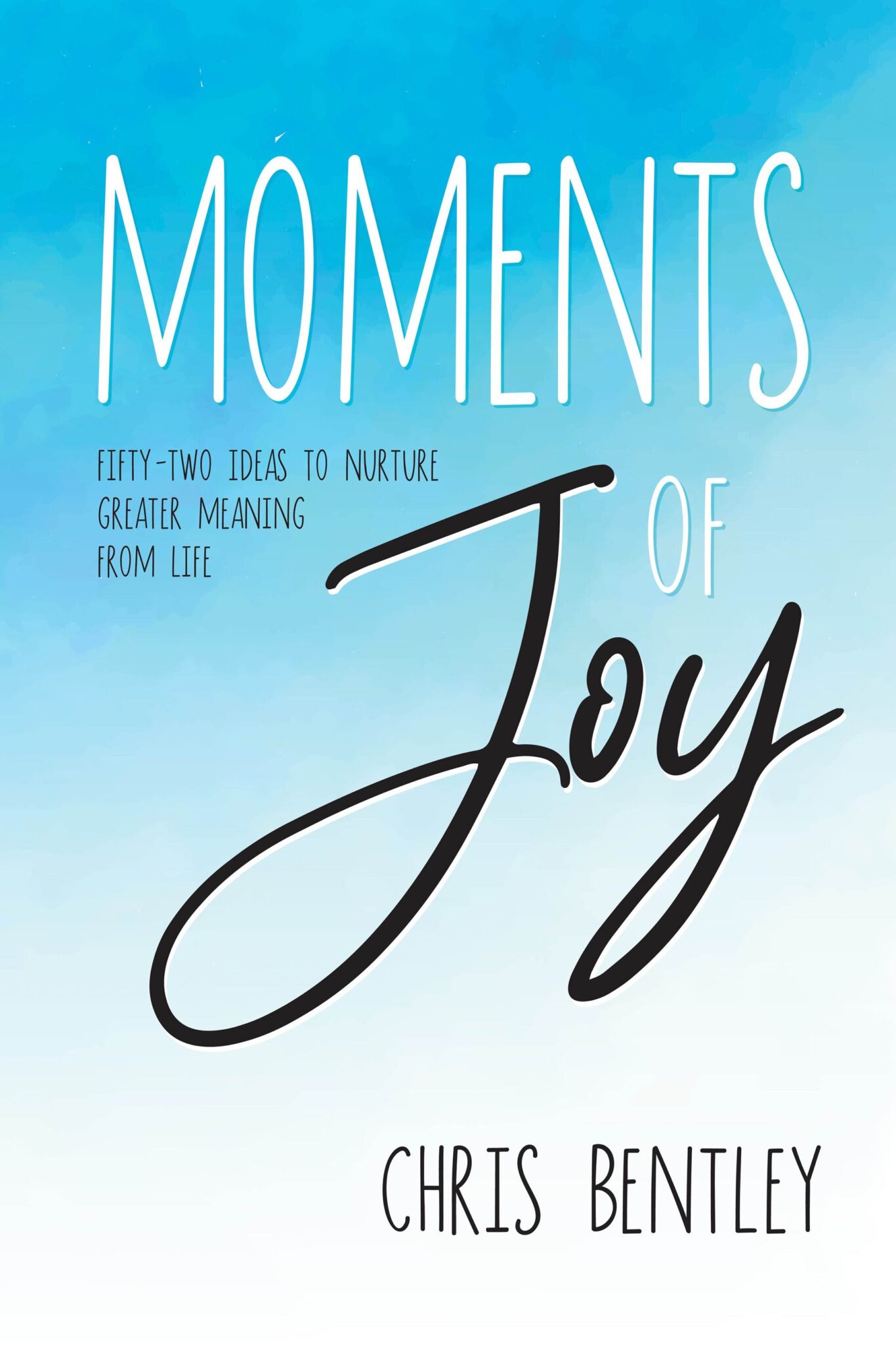 Moments of Joy book by Chris Bentley – Fifty-Two Ideas to Nurture Greater Meaning from Life